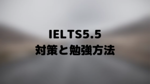 IELTS 5.5の対策と勉強方法を紹介
